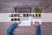 孟加拉,探索什么生意能赚钱 孟加拉,探索什么生意能赚钱
