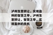 泸州生意转让,实现盈利的智慧之举,泸州生意转让,智慧之举,实现盈利的良机 泸州生意转让,实现盈利的智慧之举,泸州生意转让,智慧之举,实现盈利的良机