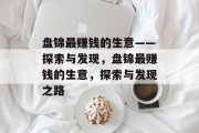 盘锦最赚钱的生意——探索与发现,盘锦最赚钱的生意,探索与发现之路 盘锦最赚钱的生意——探索与发现,盘锦最赚钱的生意,探索与发现之路