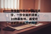 寻找制作耗材的最佳途径,一份全面的清单,10种最有效、最受欢迎的购买耗材的方式 寻找制作耗材的最佳途径,一份全面的清单,10种最有效、最受欢迎的购买耗材的方式