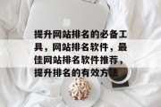 提升网站排名的必备工具，网站排名软件，最佳网站排名软件推荐，提升排名的有效方法