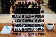 石湾陶瓷加工行业作为我国的传统工艺产业之一,拥有着丰富的历史和文化内涵。近年来,随着经济全球化的发展和人们生活水平的提高,对石湾陶瓷的需求越来越大,吸引了越来越多的人参与到这个行业之中来。,全球化的视角下,石湾陶瓷加工行业的未来发展 石湾陶瓷加工行业作为我国的传统工艺产业之一,拥有着丰富的历史和文化内涵。近年来,随着经济全球化的发展和人们生活水平的提高,对石湾陶瓷的需求越来越大,吸引了越来越多的人参与到这个行业之中来。,全球化的视角下,石湾陶瓷加工行业的未来发展