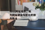 Ress网站插件,助力网站建设与优化的得力助手 Ress网站插件,助力网站建设与优化的得力助手