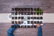深圳网站建设与设计,打造个性化品牌形象的关键步骤,深圳网站建设与设计,塑造独特品牌形象的定制攻略 深圳网站建设与设计,打造个性化品牌形象的关键步骤,深圳网站建设与设计,塑造独特品牌形象的定制攻略
