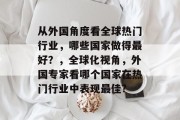 从外国角度看全球热门行业,哪些国家做得最好?,全球化视角,外国专家看哪个国家在热门行业中表现最佳? 从外国角度看全球热门行业,哪些国家做得最好?,全球化视角,外国专家看哪个国家在热门行业中表现最佳?