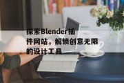 探索Blender插件网站,解锁创意无限的设计工具 探索Blender插件网站,解锁创意无限的设计工具