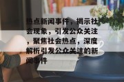 热点新闻事件，揭示社会现象，引发公众关注，聚焦社会热点，深度解析引发公众关注的新闻事件