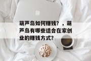 葫芦岛如何赚钱?,葫芦岛有哪些适合在家创业的赚钱方式? 葫芦岛如何赚钱?,葫芦岛有哪些适合在家创业的赚钱方式?