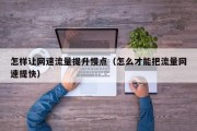 怎样让网速流量提升慢点（怎么才能把流量网速提快）