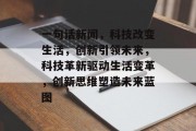一句话新闻，科技改变生活，创新引领未来，科技革新驱动生活变革，创新思维塑造未来蓝图