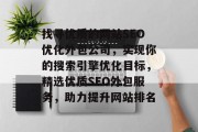 找寻优质的网站SEO优化外包公司，实现你的搜索引擎优化目标，精选优质SEO外包服务，助力提升网站排名