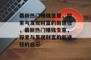 最新热门赚钱生意,探索与发现财富的新途径,最新热门赚钱生意,探索与发现财富的新途径的启示 最新热门赚钱生意,探索与发现财富的新途径,最新热门赚钱生意,探索与发现财富的新途径的启示