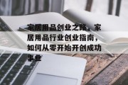 家居用品创业之路,家居用品行业创业指南,如何从零开始开创成功事业 家居用品创业之路,家居用品行业创业指南,如何从零开始开创成功事业