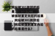 网站被301跳转的后果，301跳转，网站被强制重定向后的后果，网站被301跳转后，网站被强制重定向后的后果是什么？