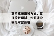 夏季疯狂赚钱方式,夏日投资理财,如何轻松实现财富暴增 夏季疯狂赚钱方式,夏日投资理财,如何轻松实现财富暴增