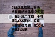 CSS优化攻略，解决手机网站字体重叠问题，提升用户体验，手机网站CSS优化，解锁字体重叠难题，优化用户体验攻略
