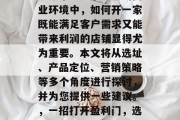 开业怎么做好赚钱?在现今市场竞争激烈的商业环境中,如何开一家既能满足客户需求又能带来利润的店铺显得尤为重要。本文将从选址、产品定位、营销策略等多个角度进行探讨,并为您提供一些建议。,一招打开盈利门,选址、产品定位与营销策略全攻略 开业怎么做好赚钱?在现今市场竞争激烈的商业环境中,如何开一家既能满足客户需求又能带来利润的店铺显得尤为重要。本文将从选址、产品定位、营销策略等多个角度进行探讨,并为您提供一些建议。,一招打开盈利门,选址、产品定位与营销策略全攻略