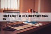 抖音流量提升计划（抖音流量提升计划怎么设置）