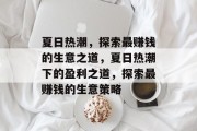 夏日热潮,探索最赚钱的生意之道,夏日热潮下的盈利之道,探索最赚钱的生意策略 夏日热潮,探索最赚钱的生意之道,夏日热潮下的盈利之道,探索最赚钱的生意策略
