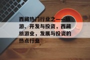 西藏热门行业之——旅游、开发与投资,西藏旅游业,发展与投资的热点行业 西藏热门行业之——旅游、开发与投资,西藏旅游业,发展与投资的热点行业