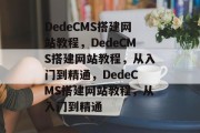 DedeCMS搭建网站教程，DedeCMS搭建网站教程，从入门到精通，DedeCMS搭建网站教程，从入门到精通