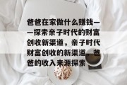 爸爸在家做什么赚钱——探索亲子时代的财富创收新渠道,亲子时代财富创收的新渠道,爸爸的收入来源探索 爸爸在家做什么赚钱——探索亲子时代的财富创收新渠道,亲子时代财富创收的新渠道,爸爸的收入来源探索