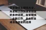 在家做什么赚钱大全，从全职工作到自主创业的多种选择，在家赚钱，全职工作、自由职业或自主创业的选择