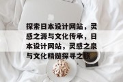探索日本设计网站，灵感之源与文化传承，日本设计网站，灵感之泉与文化精髓探寻之旅