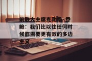 前联大主席克勒希·乔鲍:我们比以往任何时候都需要更有效的多边主义 前联大主席克勒希·乔鲍:我们比以往任何时候都需要更有效的多边主义