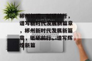 郴州新闻，砥砺前行，谱写新时代发展新篇章，郴州新时代发展新篇章，砥砺前行，谱写辉煌新篇