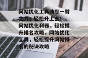 网站优化工具助您一臂之力，轻松升上去！，网站优化利器，轻松提升排名攻略，网站优化工具，轻松提升网站排名的秘诀攻略