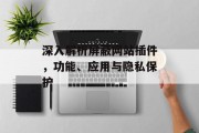 深入解析屏蔽网站插件,功能、应用与隐私保护 深入解析屏蔽网站插件,功能、应用与隐私保护