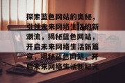 探索蓝色网站的奥秘，引领未来网络生活的新潮流，揭秘蓝色网站，开启未来网络生活新篇章，揭秘蓝色网站，开启未来网络生活新纪元