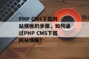 PHP CMS下载网站模板的步骤，如何通过PHP CMS下载网站模板？