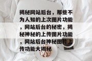 揭秘网站后台，那些不为人知的上次图片功能，网站后台的秘密，揭秘神秘的上传图片功能，网站后台神秘图片上传功能大揭秘