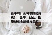 昌平有什么可以赚的商机?,昌平,创业、投资新机会剖析与探索 昌平有什么可以赚的商机?,昌平,创业、投资新机会剖析与探索