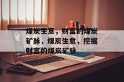 煤炭生意,财富的煤炭矿脉,煤炭生意,挖掘财富的煤炭矿脉 煤炭生意,财富的煤炭矿脉,煤炭生意,挖掘财富的煤炭矿脉
