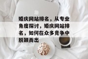 婚庆网站排名，从专业角度探讨，婚庆网站排名，如何在众多竞争中脱颖而出