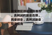 同安地区创业项目推荐,高利润的副业选择,同安创业,高利润副业投资指南 同安地区创业项目推荐,高利润的副业选择,同安创业,高利润副业投资指南