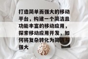 打造简单而强大的移动平台，构建一个简洁且功能丰富的移动应用，探索移动应用开发，如何将复杂转化为简洁与强大