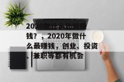 2020做什么比较赚钱?,2020年做什么最赚钱,创业、投资、兼职等都有机会 2020做什么比较赚钱?,2020年做什么最赚钱,创业、投资、兼职等都有机会