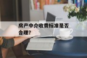 房产中介收费标准是否合理? 房产中介收费标准是否合理?