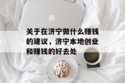 关于在济宁做什么赚钱的建议,济宁本地创业和赚钱的好去处 关于在济宁做什么赚钱的建议,济宁本地创业和赚钱的好去处