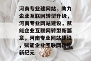 河南专业建网站，助力企业互联网转型升级，河南专业网站建设，赋能企业互联网转型新篇章，河南专业网站建设，赋能企业互联网转型新纪元