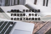 养牛业,开启致富之路的黄金选择,养牛业,开启致富之路的黄金选择 养牛业,开启致富之路的黄金选择,养牛业,开启致富之路的黄金选择
