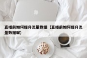 直播前如何提升流量数据（直播前如何提升流量数据呢）