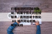 打造成功的AU插件网站,构建个性化的在线服务,高效创建个性化 AU 插件网站的策略与实践 打造成功的AU插件网站,构建个性化的在线服务,高效创建个性化 AU 插件网站的策略与实践