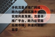 手机流量卡推广网站，助力运营商拓展市场，实现共赢发展，流量卡推广平台，助力运营商拓展市场，共谋共赢新篇章