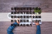 谷歌网站收录插件的全面解析与下载指南,谷歌网站收录插件全面解析与下载指南,让您的网站更具影响力 谷歌网站收录插件的全面解析与下载指南,谷歌网站收录插件全面解析与下载指南,让您的网站更具影响力