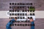 免费企业网站CMS推荐，打造高效、专业的网络平台，高效专业企业网站建设首选，免费CMS推荐指南，免费企业网站CMS精选，高效专业网站建设指南